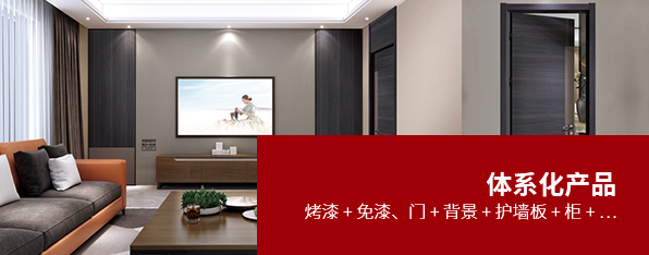 体系化产品烤漆 + 免漆、门 + 背景 + 护墙板 + 柜 + …