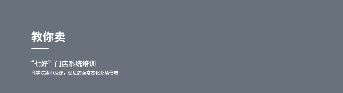 教你卖,“七好”门店系统培训，商学院集中授课，促进店面常态化业绩倍增