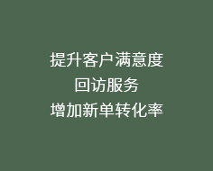 提升客户满意度,回访服务,增加新单转化率